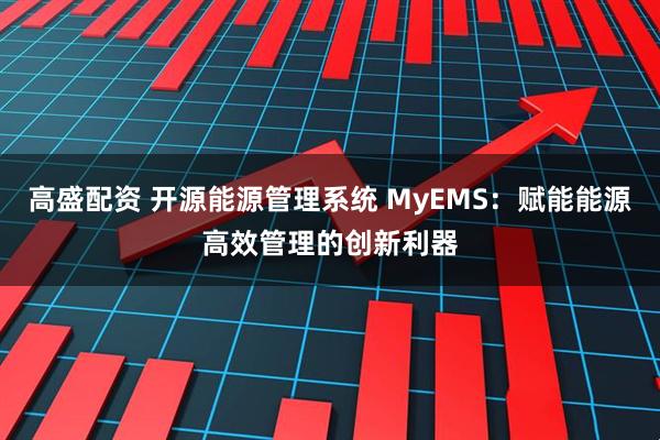 高盛配资 开源能源管理系统 MyEMS：赋能能源高效管理的创新利器