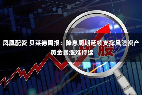 凤凰配资 贝莱德周报：降息周期延续支撑风险资产 黄金暴涨难持续