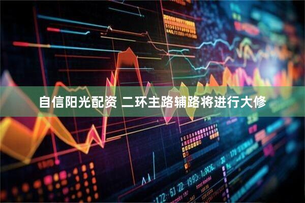 自信阳光配资 二环主路辅路将进行大修
